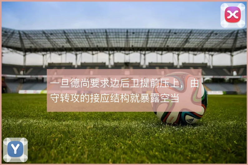 一旦德尚要求边后卫提前压上，由守转攻的接应结构就暴露空当