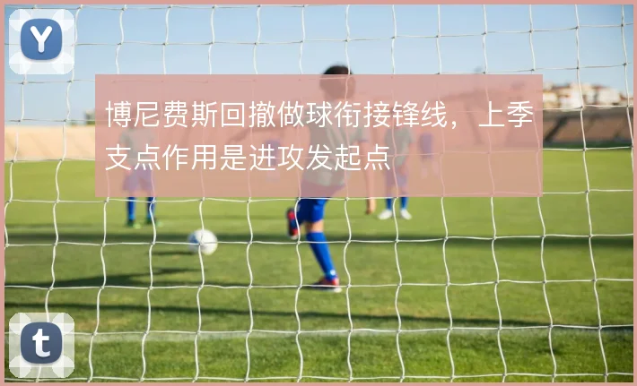 博尼费斯回撤做球衔接锋线,上季支点作用是进攻发起点