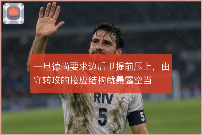 一旦德尚要求边后卫提前压上，由守转攻的接应结构就暴露空当