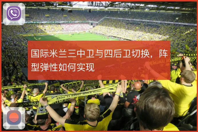 国际米兰三中卫与四后卫切换,阵型弹性如何实现