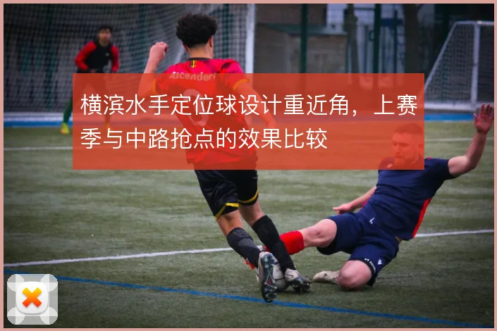 横滨水手定位球设计重近角,上赛季与中路抢点的效果比较
