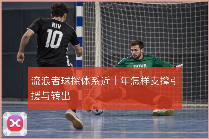 流浪者球探体系近十年怎样支撑引援与转出