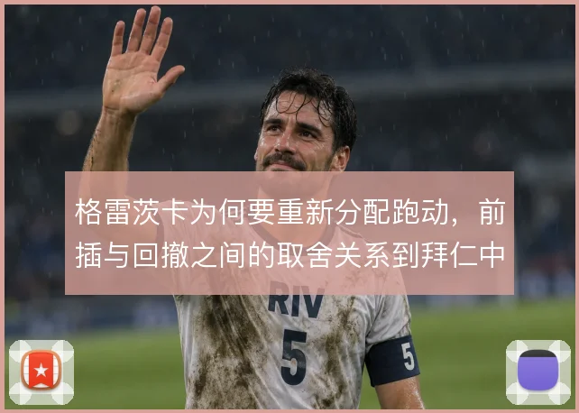 格雷茨卡为何要重新分配跑动,前插与回撤之间的取舍关系到拜仁中场平衡