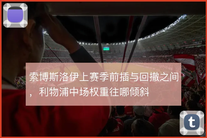 索博斯洛伊上赛季前插与回撤之间,利物浦中场权重往哪倾斜