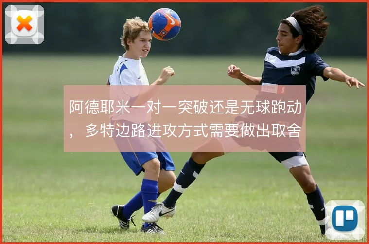 阿德耶米一对一突破还是无球跑动,多特边路进攻方式需要做出取舍