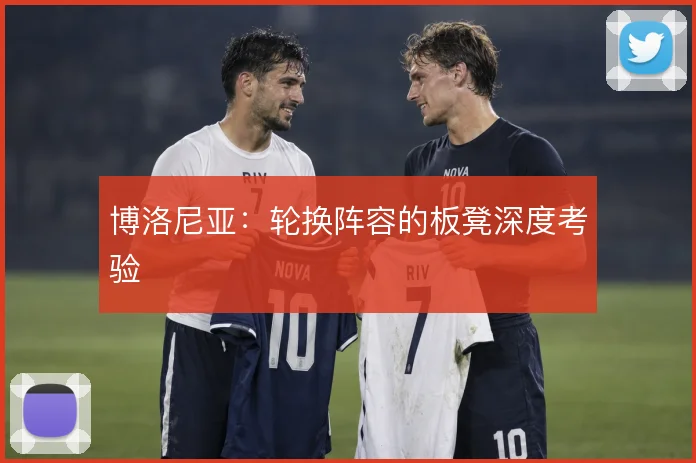 博洛尼亚:轮换阵容的板凳深度考验