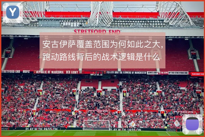 安古伊萨覆盖范围为何如此之大,跑动路线背后的战术逻辑是什么