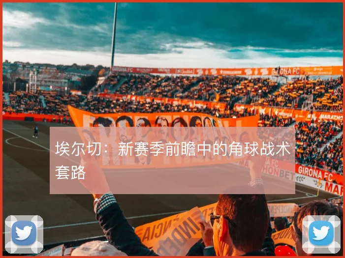 埃尔切:新赛季前瞻中的角球战术套路