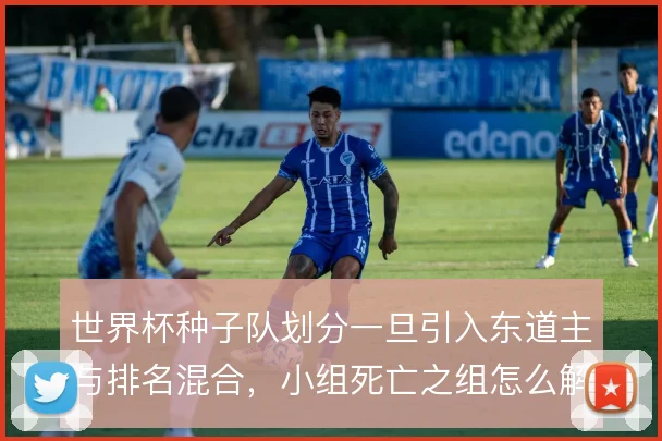 世界杯种子队划分一旦引入东道主与排名混合,小组死亡之组怎么解