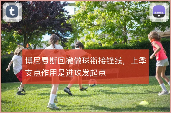 博尼费斯回撤做球衔接锋线,上季支点作用是进攻发起点