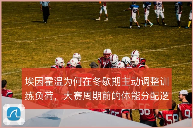 埃因霍温为何在冬歇期主动调整训练负荷，大赛周期前的体能分配逻辑