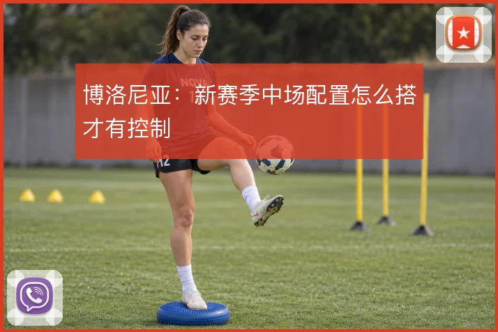 博洛尼亚：新赛季中场配置怎么搭才有控制