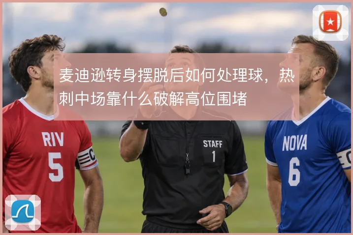 麦迪逊转身摆脱后如何处理球,热刺中场靠什么破解高位围堵
