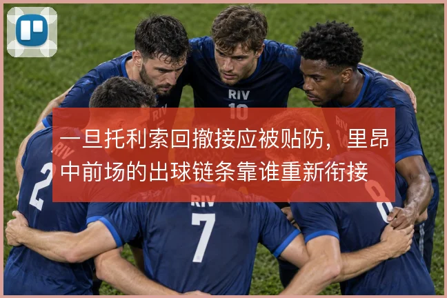 一旦托利索回撤接应被贴防,里昂中前场的出球链条靠谁重新衔接